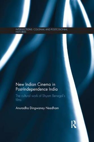 New Indian Cinema in Post-Independence India: The Cultural Work of Shyam Benegal's Films (Intersections: Colonial and Postcolonial Histories)