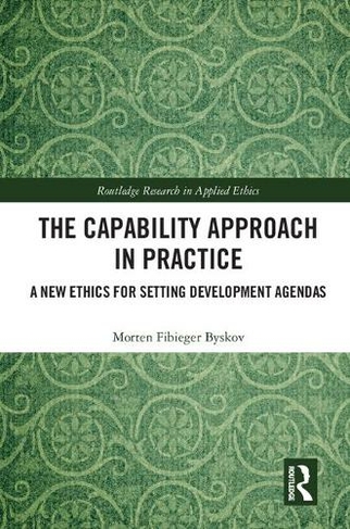 The Capability Approach in Practice: A New Ethics in Setting Development Agendas (Routledge Research in Applied Ethics)