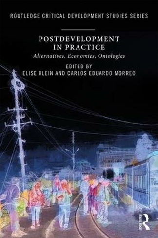 Postdevelopment in Practice: Alternatives, Economies, Ontologies (Routledge Critical Development Studies)
