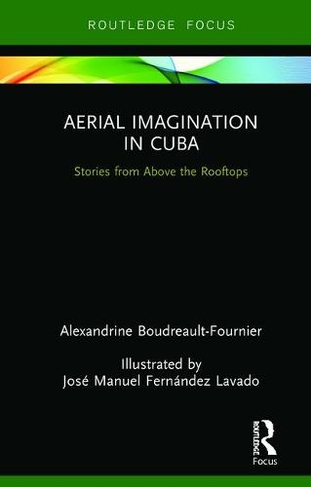 Aerial Imagination in Cuba: Stories from Above the Rooftops (Routledge Focus on Anthropology)