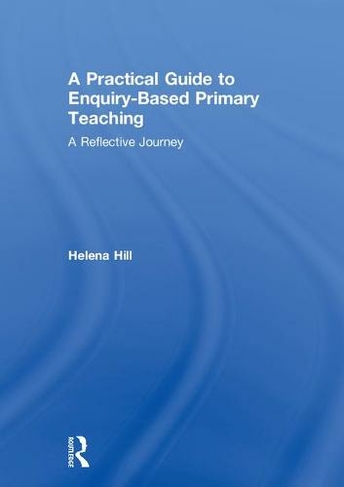 A Practical Guide to Enquiry-Based Primary Teaching: A Reflective Journey