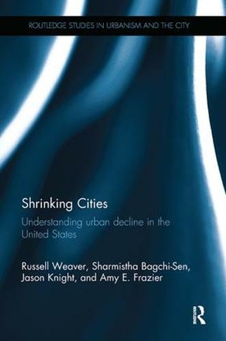 Shrinking Cities: Understanding urban decline in the United States (Routledge Studies in Urbanism and the City)