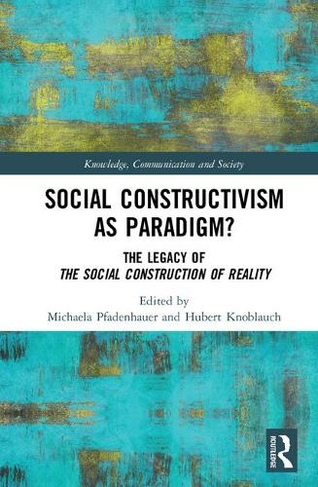 Social Constructivism as Paradigm?: The Legacy of The Social Construction of Reality (Knowledge, Communication and Society)
