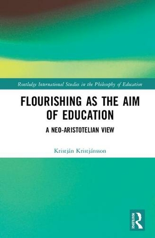 Flourishing as the Aim of Education: A Neo-Aristotelian View (Routledge International Studies in the Philosophy of Education)