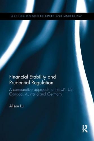 Financial Stability and Prudential Regulation: A Comparative Approach to the UK, US, Canada, Australia and Germany (Routledge Research in Finance and Banking Law)