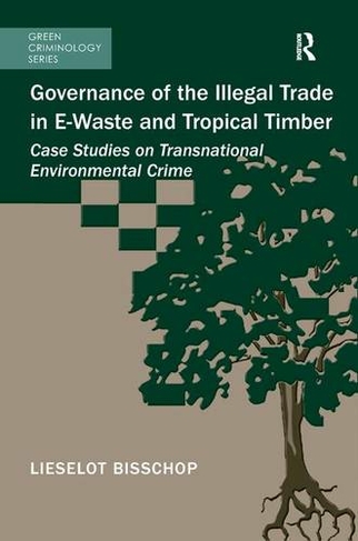 Governance of the Illegal Trade in E-Waste and Tropical Timber: Case Studies on Transnational Environmental Crime (Green Criminology)