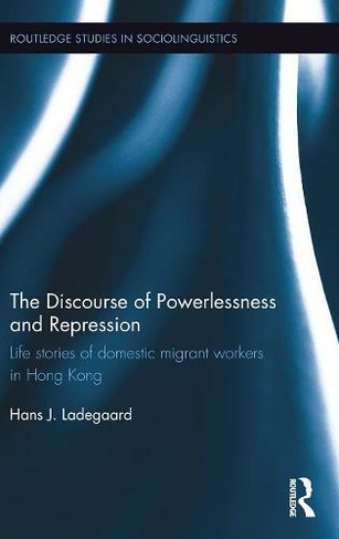 The Discourse of Powerlessness and Repression: Life stories of domestic migrant workers in Hong Kong (Routledge Studies in Sociolinguistics)