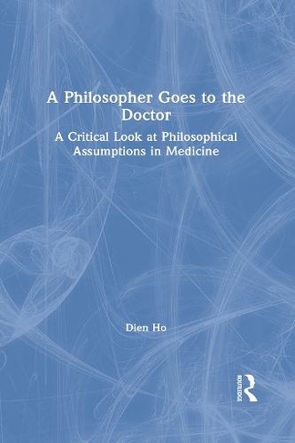 A Philosopher Goes to the Doctor: A Critical Look at Philosophical Assumptions in Medicine