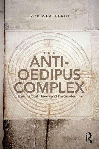The Anti-Oedipus Complex: Lacan, Critical Theory and Postmodernism