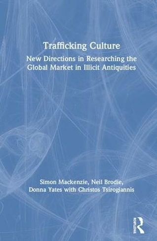 Trafficking Culture: New Directions in Researching the Global Market in Illicit Antiquities