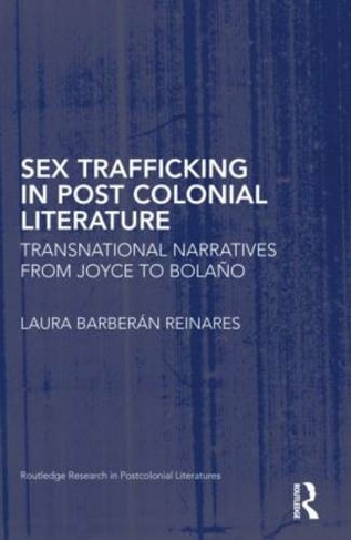 Sex Trafficking in Postcolonial Literature: Transnational Narratives from Joyce to Bolano (Routledge Research in Postcolonial Literatures)