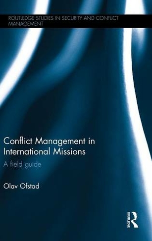 Conflict Management in International Missions: A field guide (Routledge Studies in Security and Conflict Management)