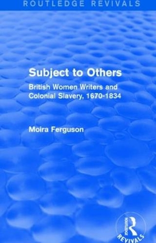 Subject to Others (Routledge Revivals): British Women Writers and Colonial Slavery, 1670-1834 (Routledge Revivals)
