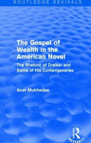 The Gospel of Wealth in the American Novel (Routledge Revivals): The Rhetoric of Dreiser and Some of His Contemporaries (Routledge Revivals)