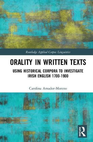 Orality in Written Texts: Using Historical Corpora to Investigate Irish English 1700-1900 (Routledge Applied Corpus Linguistics)