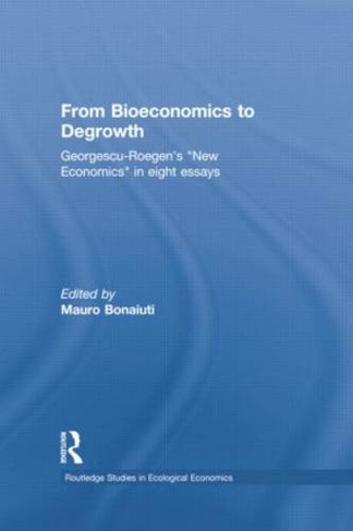 From Bioeconomics to Degrowth: Georgescu-Roegen's 'New Economics' in Eight Essays (Routledge Studies in Ecological Economics)
