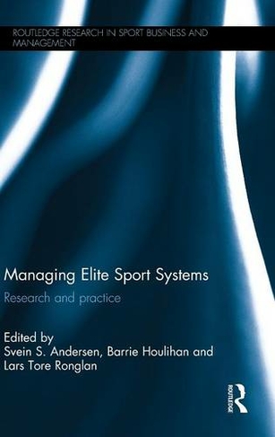 Managing Elite Sport Systems: Research and Practice (Routledge Research in Sport Business and Management)