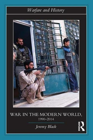 War in the Modern World, 1990-2014: (Warfare and History)