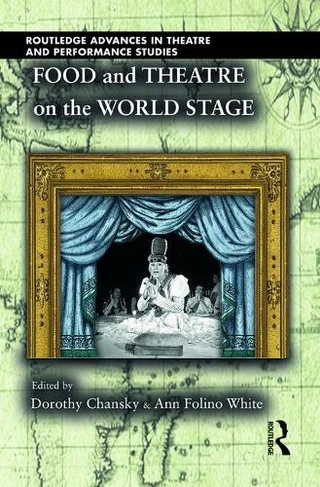 Food and Theatre on the World Stage: (Routledge Advances in Theatre & Performance Studies)