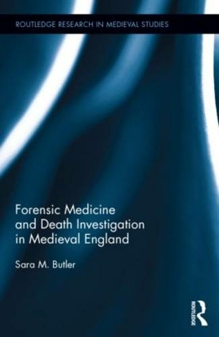Forensic Medicine and Death Investigation in Medieval England: (Routledge Research in Medieval Studies)