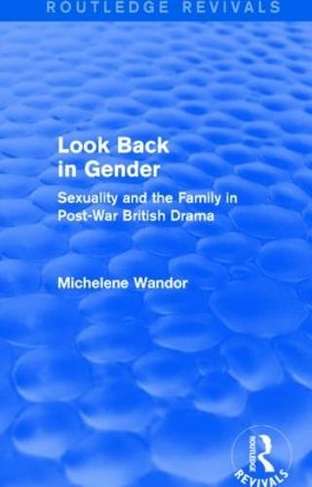 Look Back in Gender (Routledge Revivals): Sexuality and the Family in Post-War British Drama (Routledge Revivals)