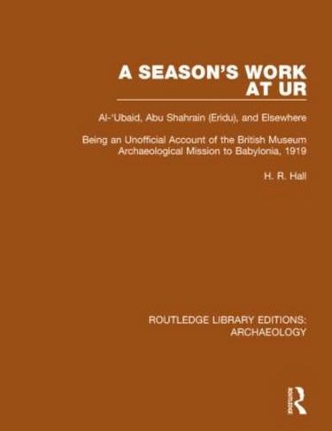 A Season's Work at Ur, Al-'Ubaid, Abu Shahrain-Eridu-and Elsewhere: Being an Unofficial Account of the British Museum Archaeological Mission to Babylonia, 1919 (Routledge Library Editions: Archaeology)