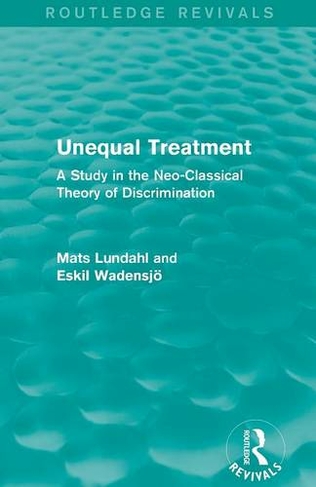 Unequal Treatment (Routledge Revivals): A Study in the Neo-Classical Theory of Discrimination (Routledge Revivals)