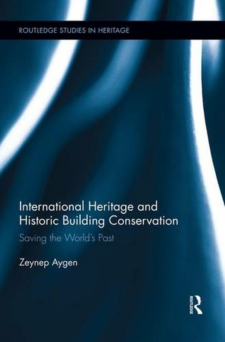 International Heritage and Historic Building Conservation: Saving the World's Past (Routledge Studies in Heritage)