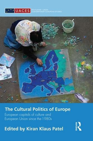 The Cultural Politics of Europe: European Capitals of Culture and European Union since the 1980s (Routledge/UACES Contemporary European Studies)