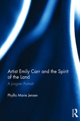 Artist Emily Carr and the Spirit of the Land: A Jungian Portrait