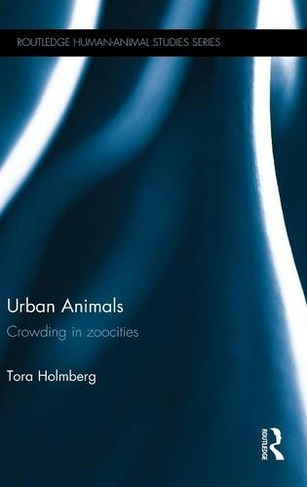 Urban Animals: Crowding in zoocities (Routledge Human-Animal Studies Series)