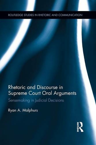 Rhetoric and Discourse in Supreme Court Oral Arguments: Sensemaking in Judicial Decisions (Routledge Studies in Rhetoric and Communication)