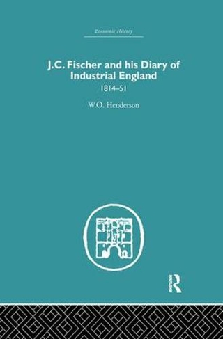 J.C. Fischer and his Diary of Industrial England: 1814-51 (Economic History)