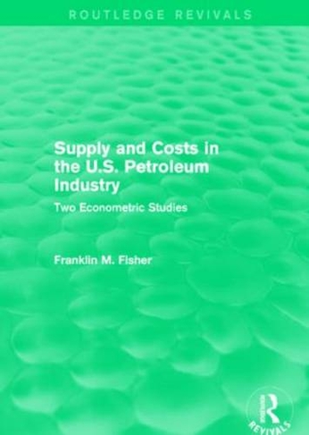 Supply and Costs in the U.S. Petroleum Industry (Routledge Revivals): Two Econometric Studies (Routledge Revivals)