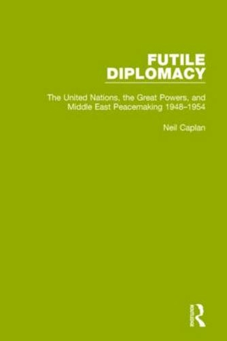 Futile Diplomacy, Volume 3: The United Nations, the Great Powers and Middle East Peacemaking, 1948-1954 (Futile Diplomacy)