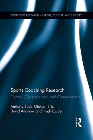 Sports Coaching Research: Context, Consequences, and Consciousness (Routledge Research in Sport, Culture and Society)