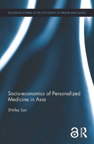 Socio-economics of Personalized Medicine in Asia: (Routledge Studies in the Sociology of Health and Illness)