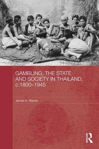 Gambling, the State and Society in Thailand, c.1800-1945: (Routledge Studies in the Modern History of Asia)