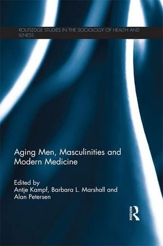Aging Men, Masculinities and Modern Medicine: (Routledge Studies in the Sociology of Health and Illness)