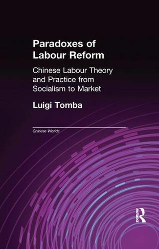 Paradoxes of Labour Reform: Chinese Labour Theory and Practice from Socialism to Market (Chinese Worlds)