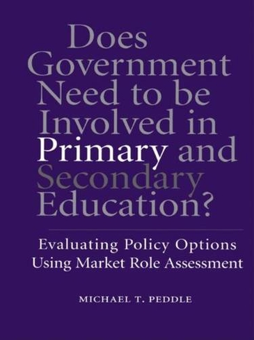Does Government Need to be Involved in Primary and Secondary Education: Evaluating Policy Options Using Market Role Assessment (Routledge Research in Public Administration and Public Policy)