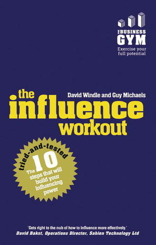 Influence Workout, The: The 10 Steps Proven To Boost Your Powers Of Persuasion