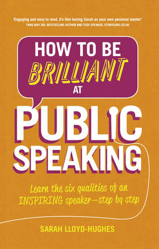 How to Be Brilliant at Public Speaking: Learn the six qualities of an inspiring speaker - step by step (2nd edition)