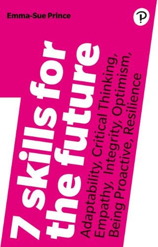 7 Skills for the Future: Adaptability, Critical Thinking, Empathy, Integrity, Optimism, Being Proactive, Resilience (2nd edition)