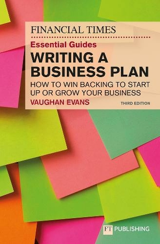 The Financial Times Essential Guide to Writing a Business Plan: How to win backing to start up or grow your business: (3rd edition)
