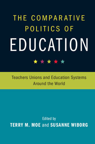 The Comparative Politics of Education: Teachers Unions and Education Systems around the World (Cambridge Studies in the Comparative Politics of Education)