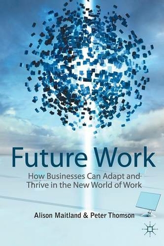 Future Work: How Businesses Can Adapt and Thrive In The New World Of Work (1st ed. 2011)