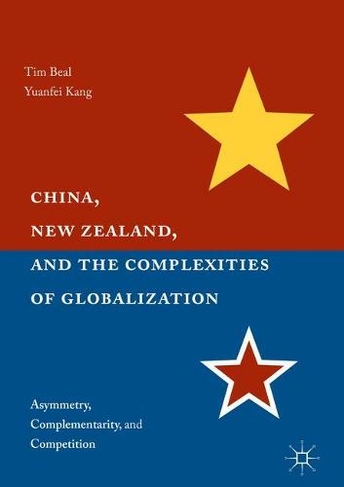 China, New Zealand, and the Complexities of Globalization: Asymmetry, Complementarity, and Competition (1st ed. 2017)