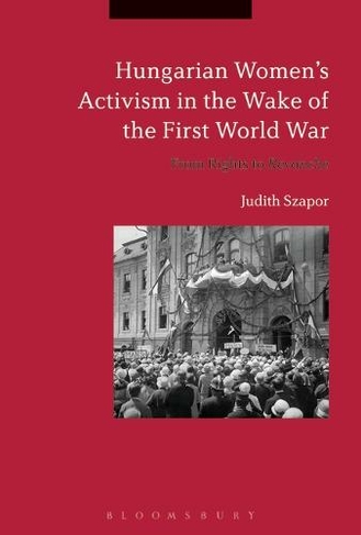 Hungarian Women's Activism in the Wake of the First World War: From Rights to Revanche