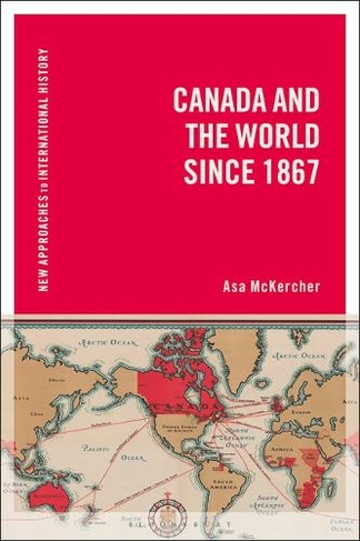 Canada and the World since 1867: (New Approaches to International History)